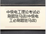 中级电工理论考试必刷题驻马店(中级电工必刷题驻马店)