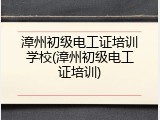 漳州初级电工证培训学校(漳州初级电工证培训)