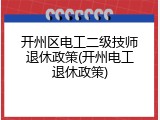 开州区电工二级技师退休政策(开州电工退休政策)
