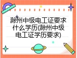 滁州中级电工证要求什么学历(滁州中级电工证学历要求)