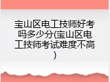 宝山区电工技师好考吗多少分(宝山区电工技师考试难度不高)