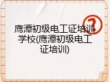 鹰潭初级电工证培训学校(鹰潭初级电工证培训)
