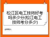 松江区电工技师好考吗多少分(松江电工技师考分多少)