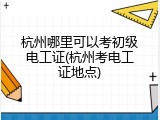 杭州哪里可以考初级电工证(杭州考电工证地点)