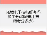 塔城电工技师好考吗多少分(塔城电工技师考分多少)