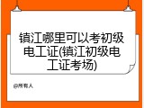 镇江哪里可以考初级电工证(镇江初级电工证考场)