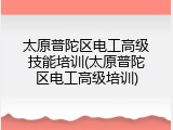 太原普陀区电工高级技能培训(太原普陀区电工高级培训)
