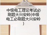 中级电工理论考试必刷题大兴安岭(中级电工必刷题大兴安岭)