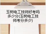 玉树电工技师好考吗多少分(玉树电工技师考分多少)