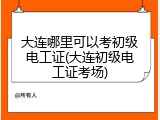 大连哪里可以考初级电工证(大连初级电工证考场)