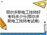 鄂尔多斯电工技师好考吗多少分(鄂尔多斯电工技师考试难)