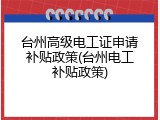 台州高级电工证申请补贴政策(台州电工补贴政策)
