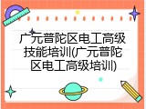 广元普陀区电工高级技能培训(广元普陀区电工高级培训)