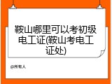鞍山哪里可以考初级电工证(鞍山考电工证处)