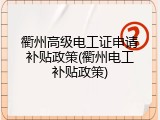 衢州高级电工证申请补贴政策(衢州电工补贴政策)