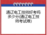 通辽电工技师好考吗多少分(通辽电工技师考试难)