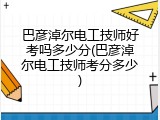 巴彦淖尔电工技师好考吗多少分(巴彦淖尔电工技师考分多少)