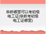 阜新哪里可以考初级电工证(阜新考初级电工证哪里)