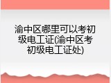 渝中区哪里可以考初级电工证(渝中区考初级电工证处)
