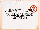 江北区哪里可以考初级电工证(江北区考电工证处)