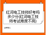 红河电工技师好考吗多少分(红河电工技师考试难度不高)