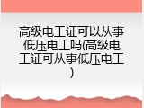 高级电工证可以从事低压电工吗(高级电工证可从事低压电工)