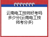 云南电工技师好考吗多少分(云南电工技师考分多)