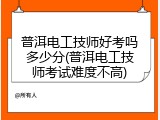 普洱电工技师好考吗多少分(普洱电工技师考试难度不高)