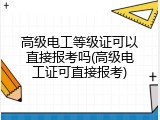 高级电工等级证可以直接报考吗(高级电工证可直接报考)