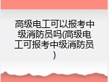 高级电工可以报考中级消防员吗(高级电工可报考中级消防员)