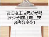 丽江电工技师好考吗多少分(丽江电工技师考分多少)