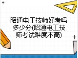 昭通电工技师好考吗多少分(昭通电工技师考试难度不高)