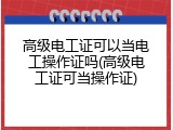 高级电工证可以当电工操作证吗(高级电工证可当操作证)
