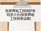 张家界电工技师好考吗多少分(张家界电工技师考试难)