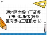 通州区高级电工证哪个市可以报考(通州区高级电工证报考市)