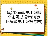 海淀区高级电工证哪个市可以报考(海淀区高级电工证报考市)