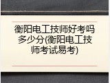 衡阳电工技师好考吗多少分(衡阳电工技师考试易考)