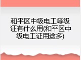 和平区中级电工等级证有什么用(和平区中级电工证用途多)