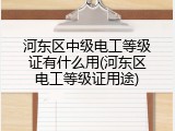 河东区中级电工等级证有什么用(河东区电工等级证用途)