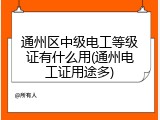 通州区中级电工等级证有什么用(通州电工证用途多)