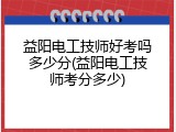 益阳电工技师好考吗多少分(益阳电工技师考分多少)