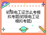 初级电工证怎么考模拟考题(初级电工证模拟考题)