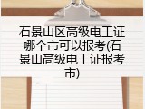 石景山区高级电工证哪个市可以报考(石景山高级电工证报考市)