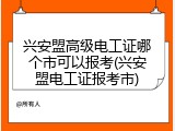 兴安盟高级电工证哪个市可以报考(兴安盟电工证报考市)