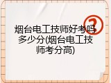 烟台电工技师好考吗多少分(烟台电工技师考分高)