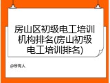 房山区初级电工培训机构排名(房山初级电工培训排名)