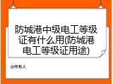防城港中级电工等级证有什么用(防城港电工等级证用途)