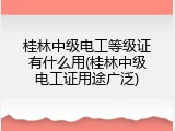 桂林中级电工等级证有什么用(桂林中级电工证用途广泛)