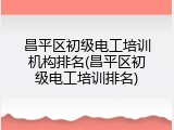 昌平区初级电工培训机构排名(昌平区初级电工培训排名)