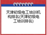 天津初级电工培训机构排名(天津初级电工培训排名)